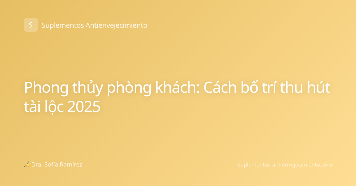 Phong thủy phòng khách: Cách bố trí thu hút tài lộc 2025