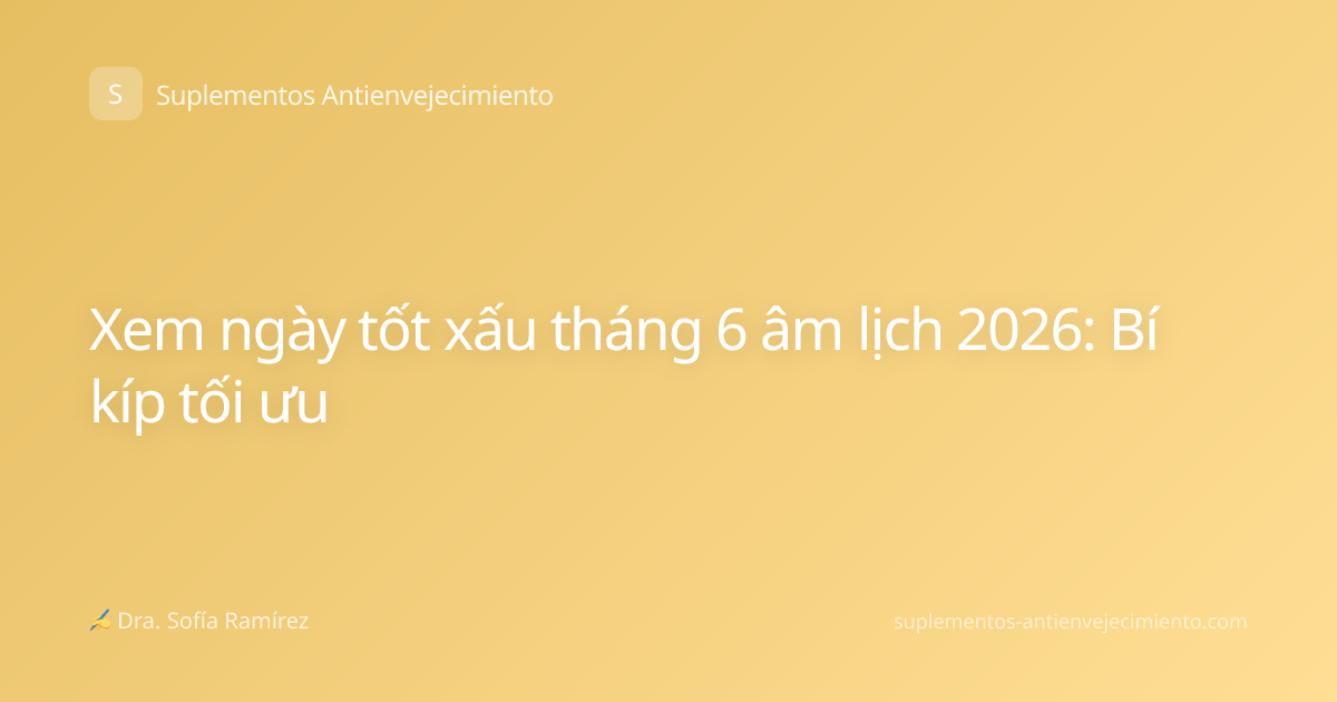 Xem ngày tốt xấu tháng 6 âm lịch 2026: Bí kíp tối ưu